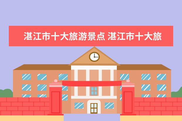 湛江市十大旅游景点 湛江市十大旅游景点