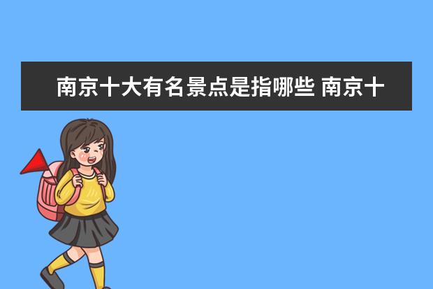 南京十大有名景点是指哪些 南京十大旅游景点有哪些?