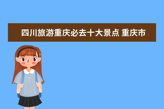 四川旅游重庆必去十大景点 重庆市区十大景点有哪些?
