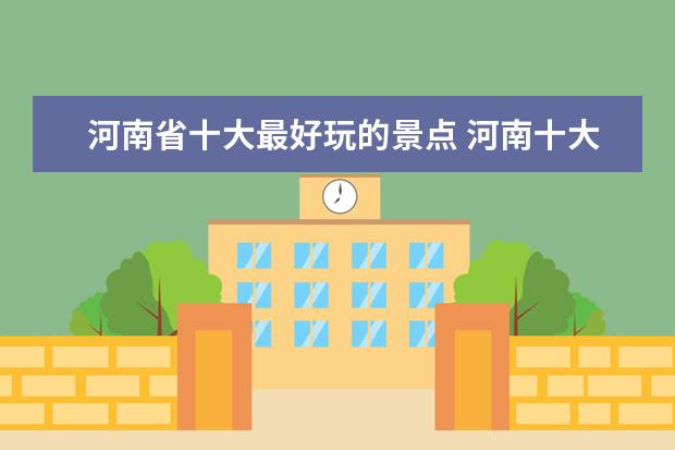 河南省十大最好玩的景点 河南十大旅游景点 河南最好玩的地方有哪些? - 百度...