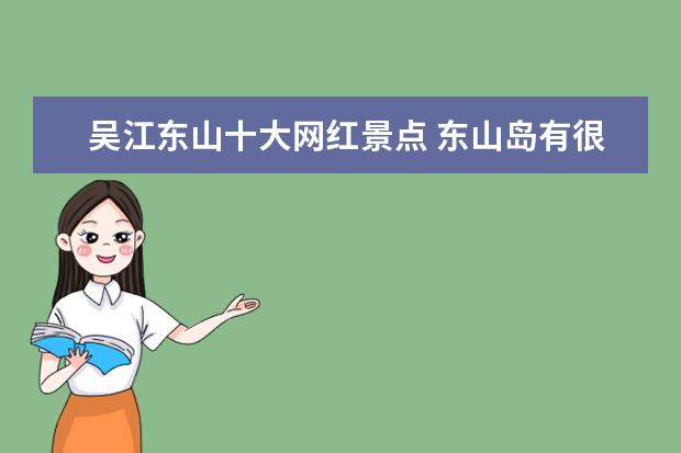 吴江东山十大网红景点 东山岛有很多的网红景点,您去过哪几个地方? - 百度...