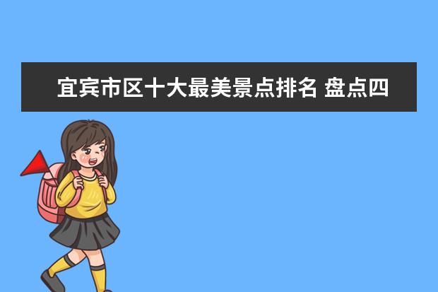 宜宾市区十大最美景点排名 盘点四川宜宾11大著名景点