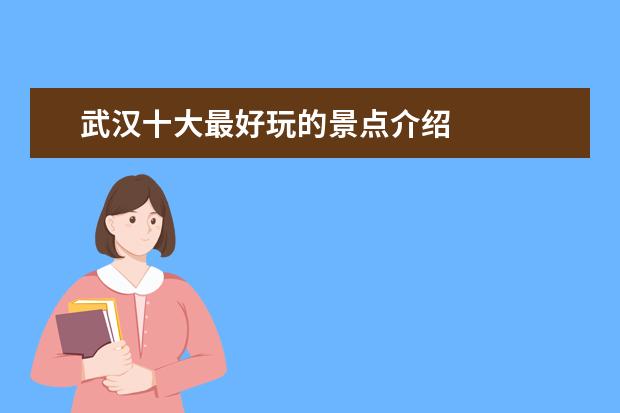 武汉十大最好玩的景点介绍 
  武汉必去的十大景点