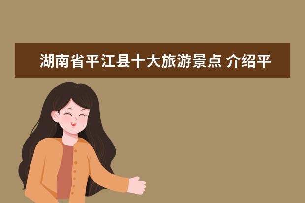 湖南省平江县十大旅游景点 介绍平江旅游景点 平江县旅游景点大全介绍