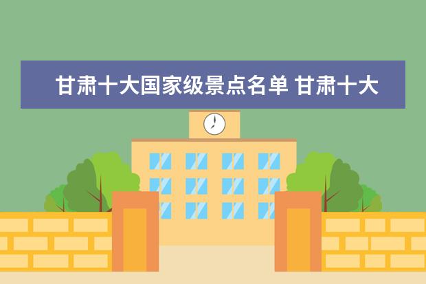 甘肃十大国家级景点名单 甘肃十大著名景点