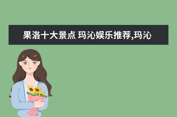 果洛十大景点 玛沁娱乐推荐,玛沁有什么好玩的地方,玛沁娱乐攻略 -...
