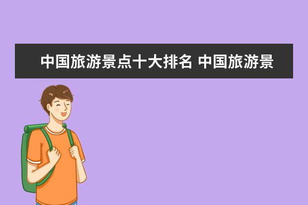 中国旅游景点十大排名 中国旅游景点排名前十名?