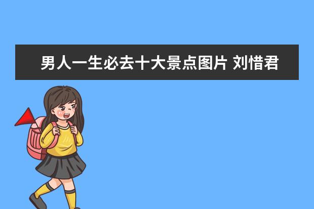 男人一生必去十大景点图片 刘惜君资料!