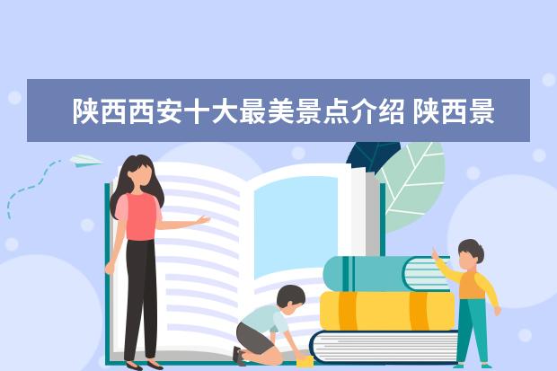 陕西西安十大最美景点介绍 陕西景点大全景点排名是怎么样的?