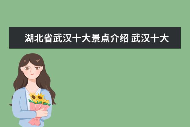 湖北省武汉十大景点介绍 武汉十大著名景点有哪些