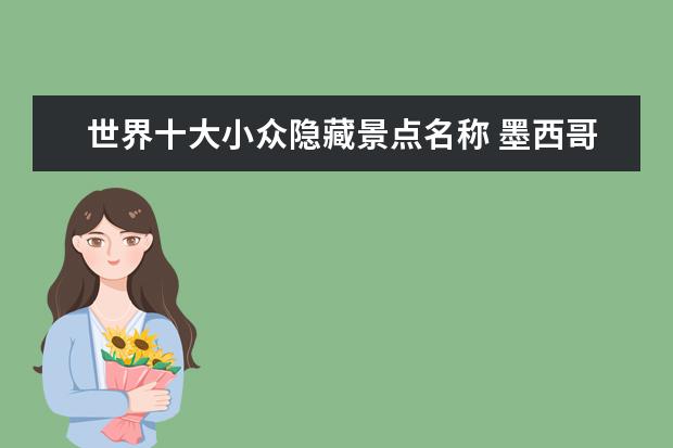 世界十大小众隐藏景点名称 墨西哥小众景点有哪些 墨西哥有什么旅游景点 - 百度...