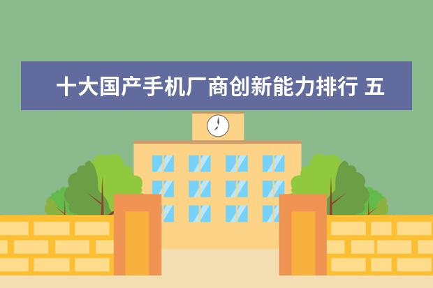 十大国产手机厂商创新能力排行 五大高颜值国产手机推荐