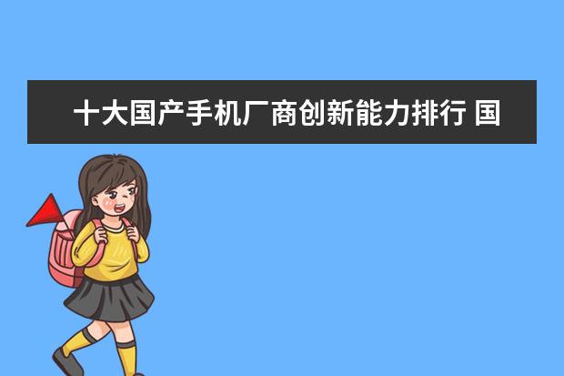 十大国产手机厂商创新能力排行 国产手机进化史，哪些方面赢了三星苹果