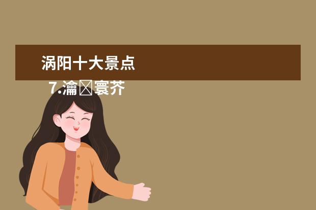 涡阳十大景点
7.瀹�寰芥��杈�濂界�����娓告�����