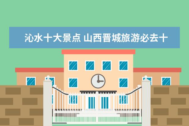 沁水十大景点 山西晋城旅游必去十大景点