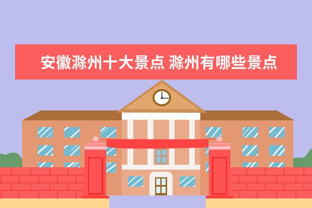 安徽滁州十大景点 滁州有哪些景点