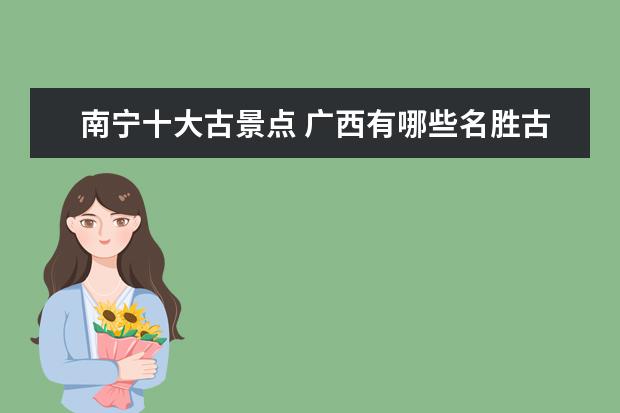 南宁十大古景点 广西有哪些名胜古迹?