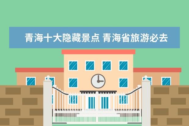 青海十大隐藏景点 青海省旅游必去十大景点