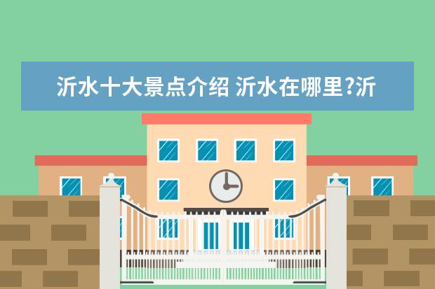沂水十大景点介绍 沂水在哪里?沂水有哪些好玩的景点?