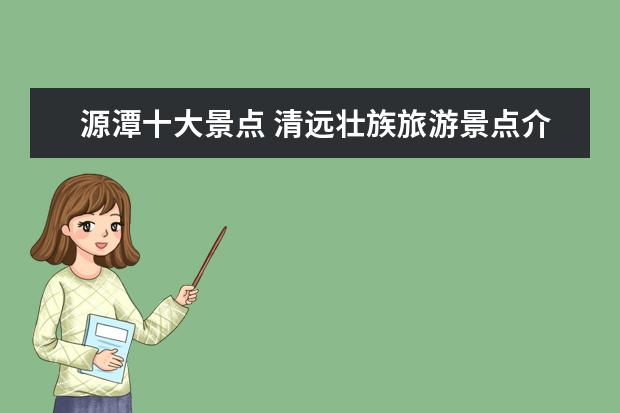源潭十大景点 清远壮族旅游景点介绍 清远壮族文化