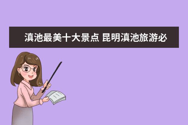 滇池最美十大景点 昆明滇池旅游必去的景点有哪些?