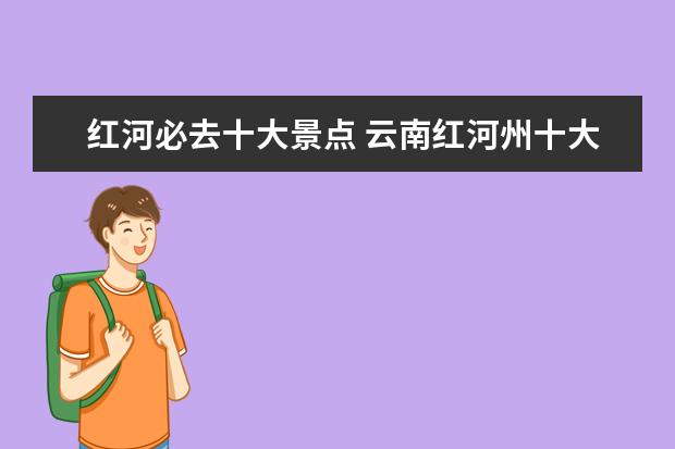 红河必去十大景点 云南红河州十大景点
