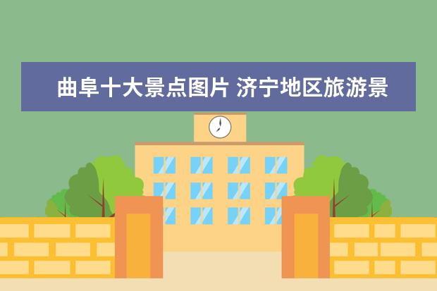曲阜十大景点图片 济宁地区旅游景点大全介绍 济宁主要旅游景点 - 百度...