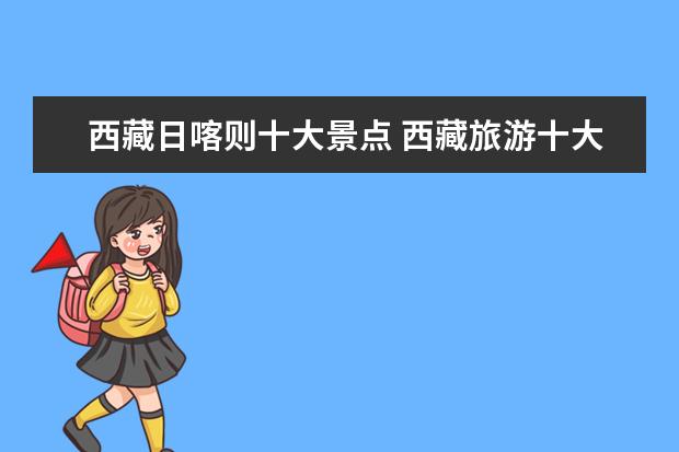 西藏日喀则十大景点 西藏旅游十大必去景点介绍