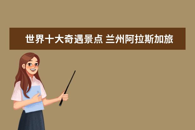 世界十大奇遇景点 兰州阿拉斯加旅游景点介绍 阿拉斯加景点排行榜 - 百...