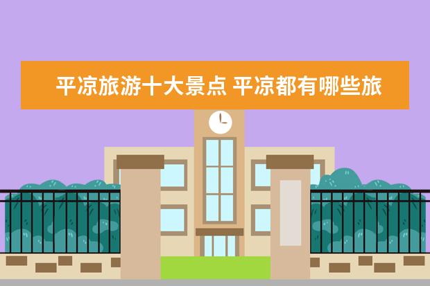 平凉旅游十大景点 平凉都有哪些旅游景点