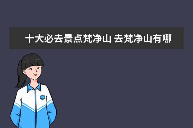 十大必去景点梵净山 去梵净山有哪些好看的景点?