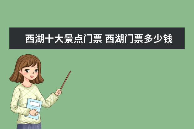 西湖十大景点门票 西湖门票多少钱?西湖有哪些著名景点是要钱的? - 百...