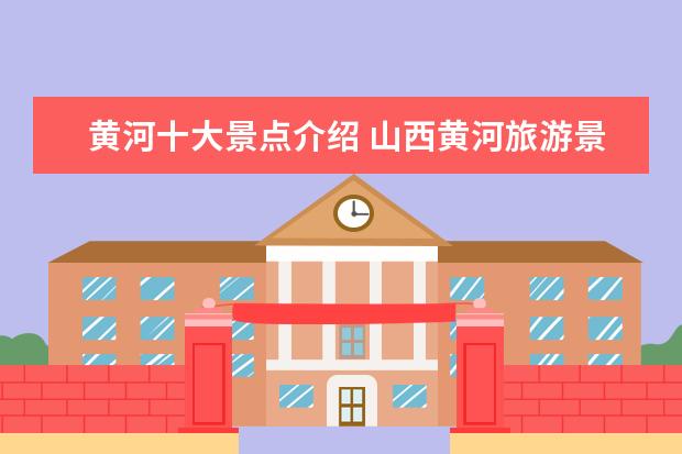 黄河十大景点介绍 山西黄河旅游景点介绍 山西黄河沿岸的著名景点