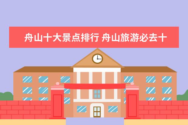 舟山十大景点排行 舟山旅游必去十大景点舟山旅游景点攻略