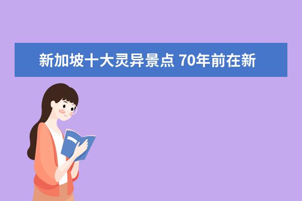 新加坡十大灵异景点 70年前在新加坡发生的轰动全城的灵异事件是什么 - ...