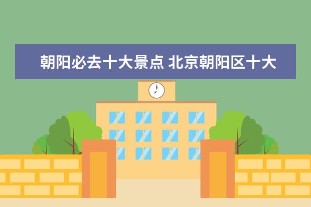 朝阳必去十大景点 北京朝阳区十大旅游景点