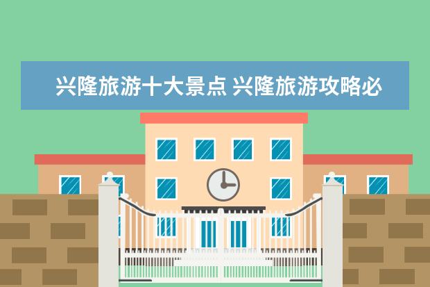 兴隆旅游十大景点 兴隆旅游攻略必去景点
