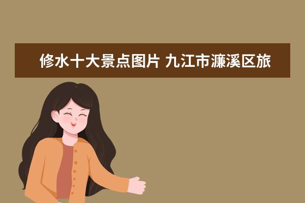 修水十大景点图片 九江市濂溪区旅游景点介绍 九江市主要旅游景点 - 百...