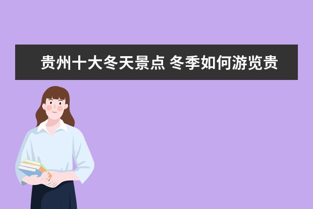 贵州十大冬天景点 冬季如何游览贵州那些景点(美食景点民俗推荐) - 百...