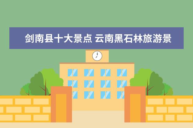 剑南县十大景点 云南黑石林旅游景点介绍 云南黑石林风景区