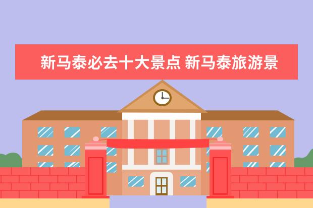 新马泰必去十大景点 新马泰旅游景点介绍?