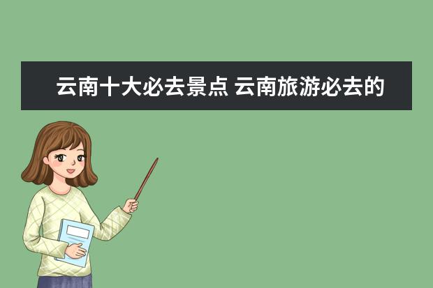 云南十大必去景点 云南旅游必去的十大景点有哪些?
