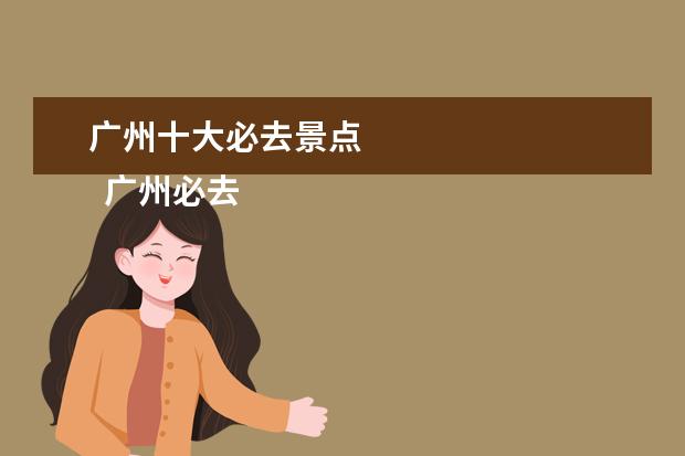 广州十大必去景点 
  广州必去的10大旅游景点