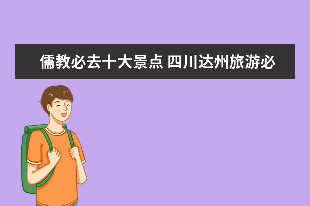 儒教必去十大景点 四川达州旅游必去十大景点推荐