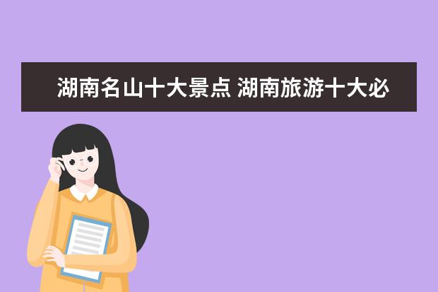 湖南名山十大景点 湖南旅游十大必去景区有哪些?