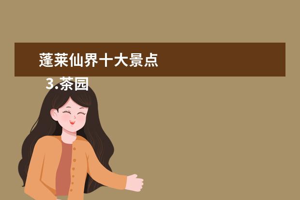 蓬莱仙界十大景点
3.茶园一日游