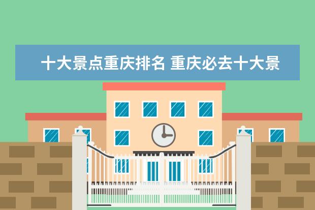 十大景点重庆排名 重庆必去十大景点排名