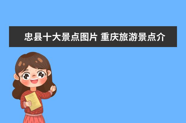 忠县十大景点图片 重庆旅游景点介绍带图 重庆著名景点图片