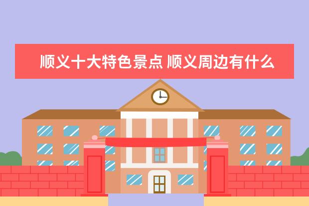 顺义十大特色景点 顺义周边有什么旅游景点