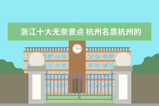 浙江十大无奈景点 杭州名泉杭州的泉水叫什么名字